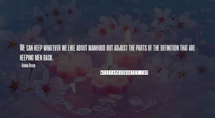 Hanna Rosin Quotes: We can keep whatever we like about manhood but adjust the parts of the definition that are keeping men back.