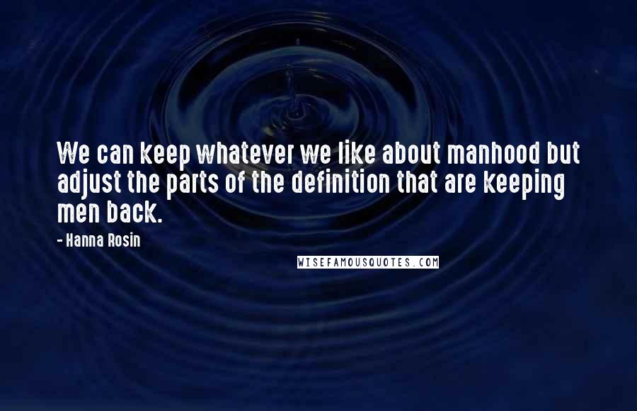 Hanna Rosin Quotes: We can keep whatever we like about manhood but adjust the parts of the definition that are keeping men back.