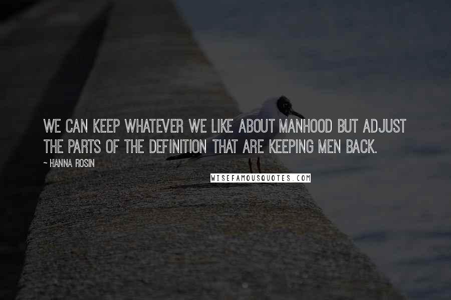 Hanna Rosin Quotes: We can keep whatever we like about manhood but adjust the parts of the definition that are keeping men back.