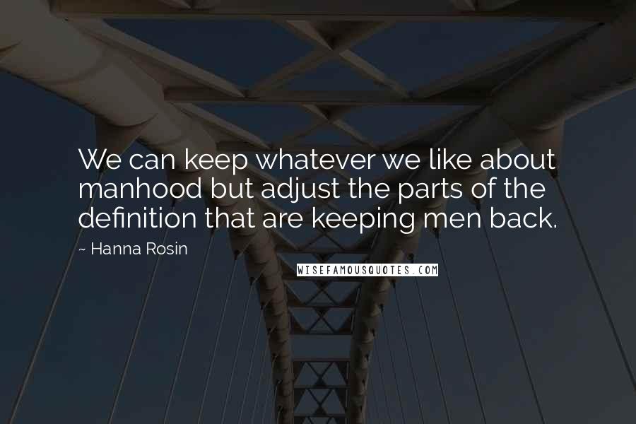 Hanna Rosin Quotes: We can keep whatever we like about manhood but adjust the parts of the definition that are keeping men back.