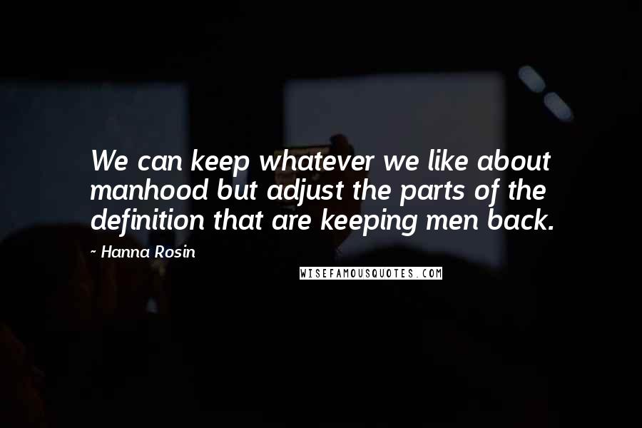 Hanna Rosin Quotes: We can keep whatever we like about manhood but adjust the parts of the definition that are keeping men back.