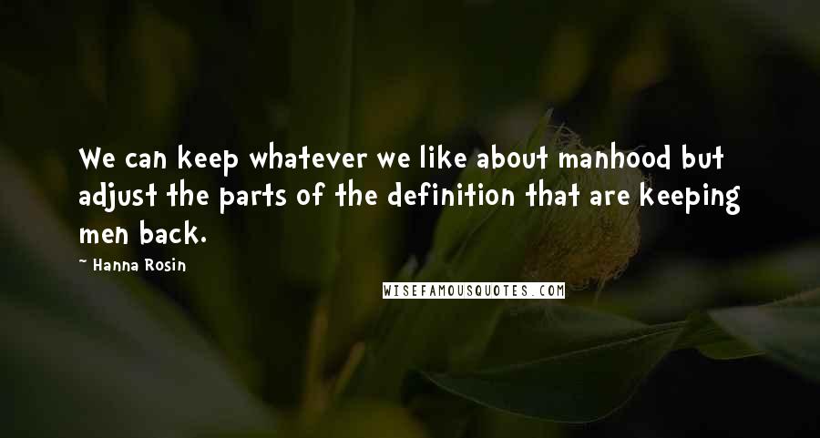 Hanna Rosin Quotes: We can keep whatever we like about manhood but adjust the parts of the definition that are keeping men back.