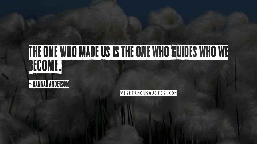 Hannah Anderson Quotes: The One who made us is the One who guides who we become.