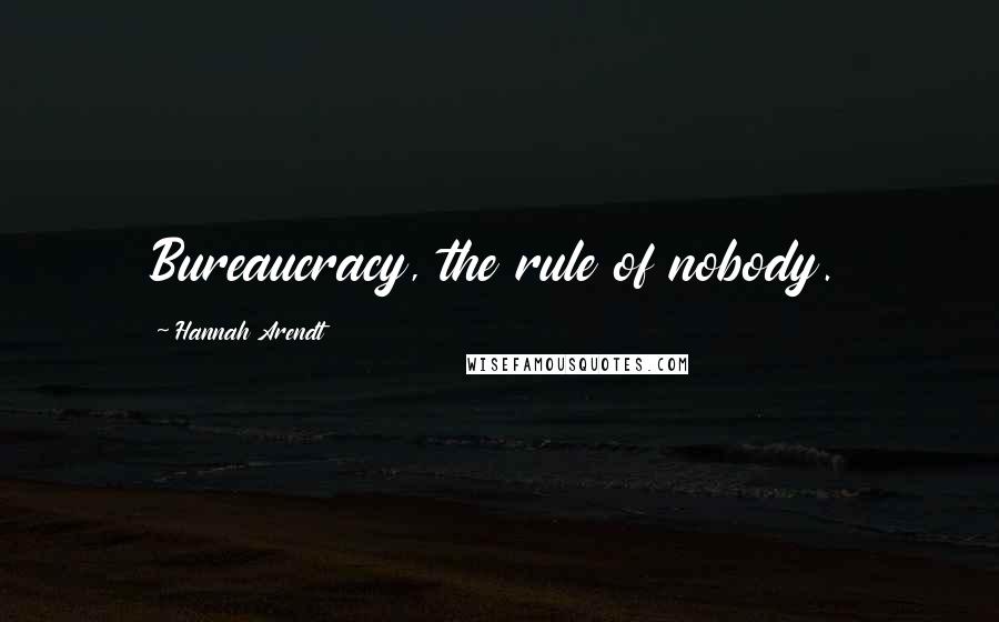 Hannah Arendt Quotes: Bureaucracy, the rule of nobody.