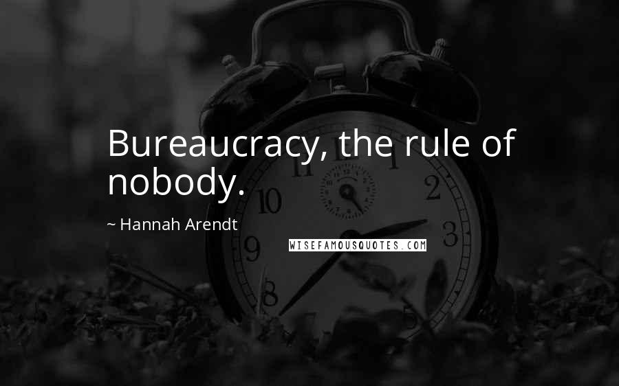 Hannah Arendt Quotes: Bureaucracy, the rule of nobody.