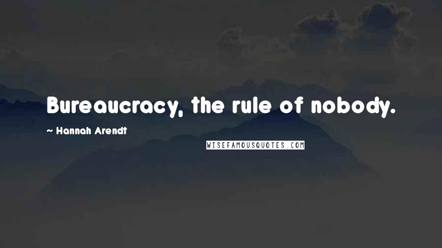 Hannah Arendt Quotes: Bureaucracy, the rule of nobody.