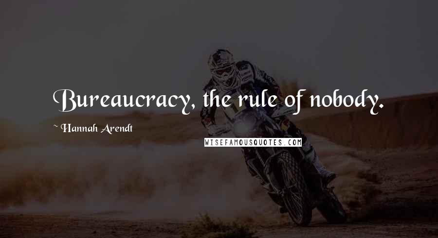 Hannah Arendt Quotes: Bureaucracy, the rule of nobody.