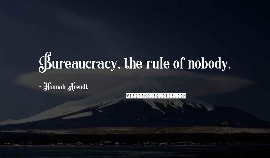 Hannah Arendt Quotes: Bureaucracy, the rule of nobody.