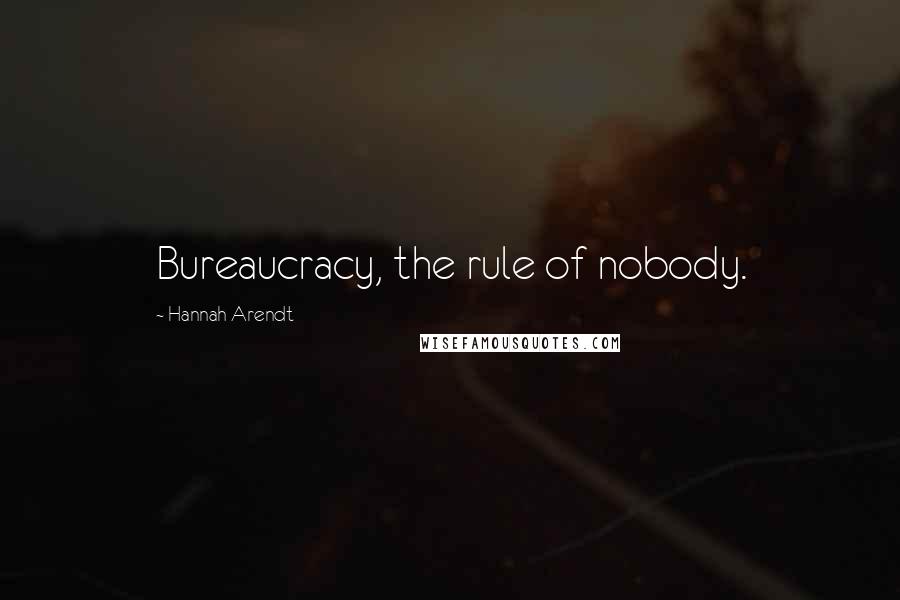 Hannah Arendt Quotes: Bureaucracy, the rule of nobody.
