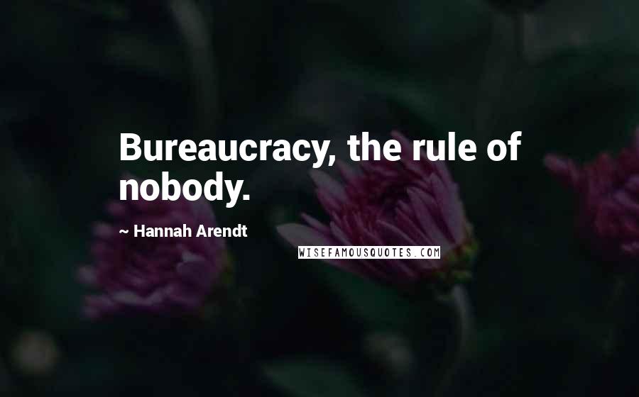 Hannah Arendt Quotes: Bureaucracy, the rule of nobody.