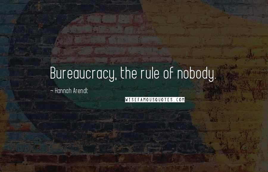 Hannah Arendt Quotes: Bureaucracy, the rule of nobody.