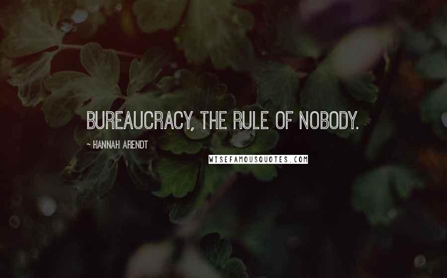 Hannah Arendt Quotes: Bureaucracy, the rule of nobody.