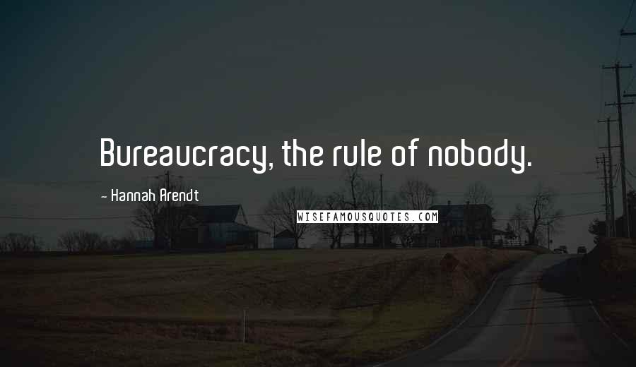 Hannah Arendt Quotes: Bureaucracy, the rule of nobody.