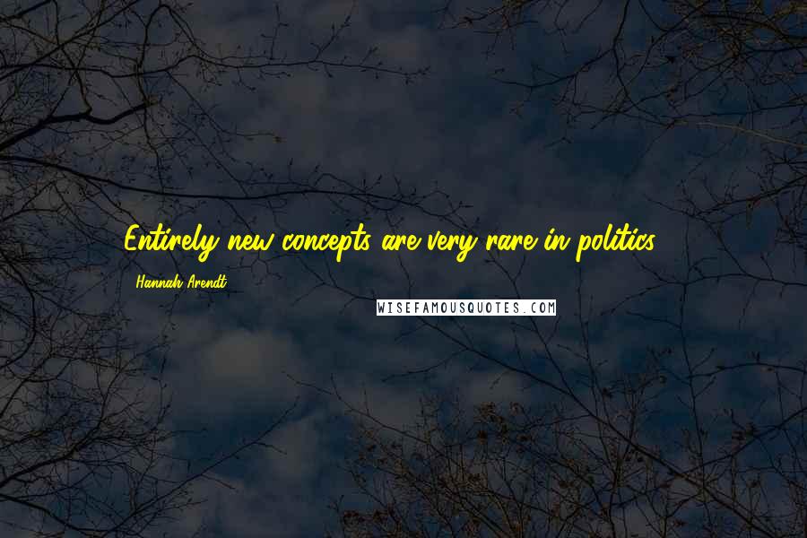 Hannah Arendt Quotes: Entirely new concepts are very rare in politics ...