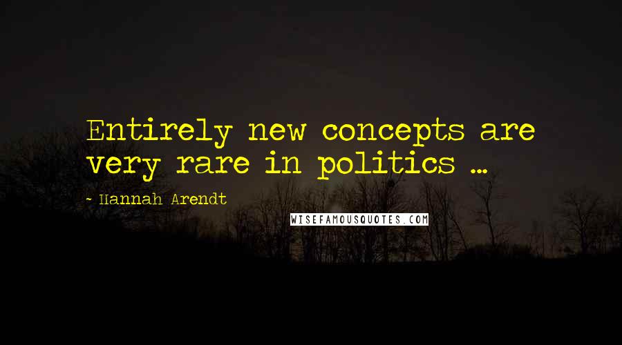 Hannah Arendt Quotes: Entirely new concepts are very rare in politics ...