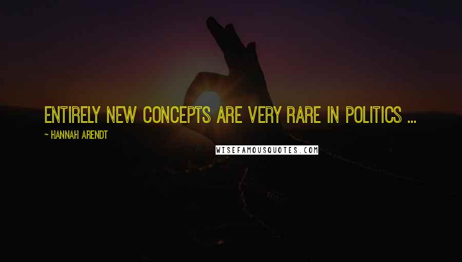 Hannah Arendt Quotes: Entirely new concepts are very rare in politics ...