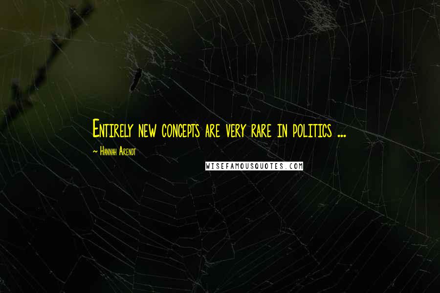 Hannah Arendt Quotes: Entirely new concepts are very rare in politics ...