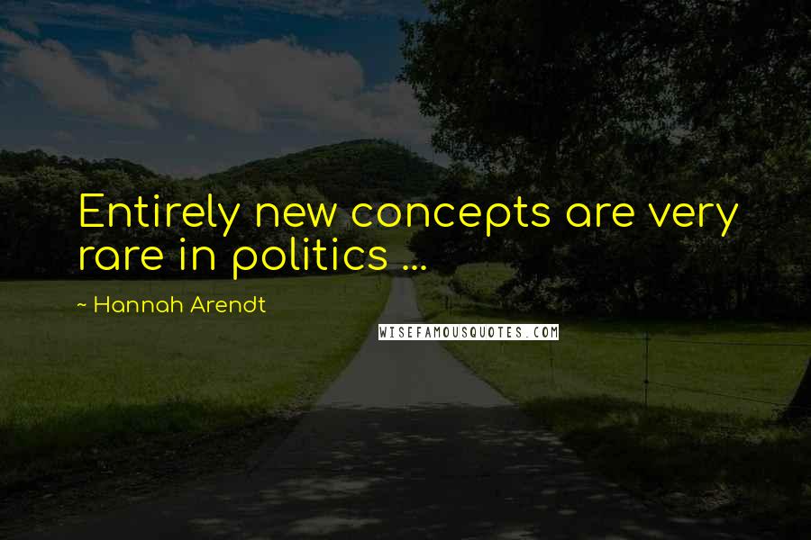 Hannah Arendt Quotes: Entirely new concepts are very rare in politics ...