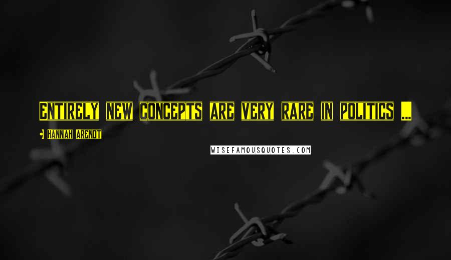 Hannah Arendt Quotes: Entirely new concepts are very rare in politics ...