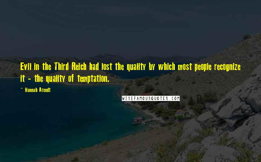 Hannah Arendt Quotes: Evil in the Third Reich had lost the quality by which most people recognize it - the quality of temptation.