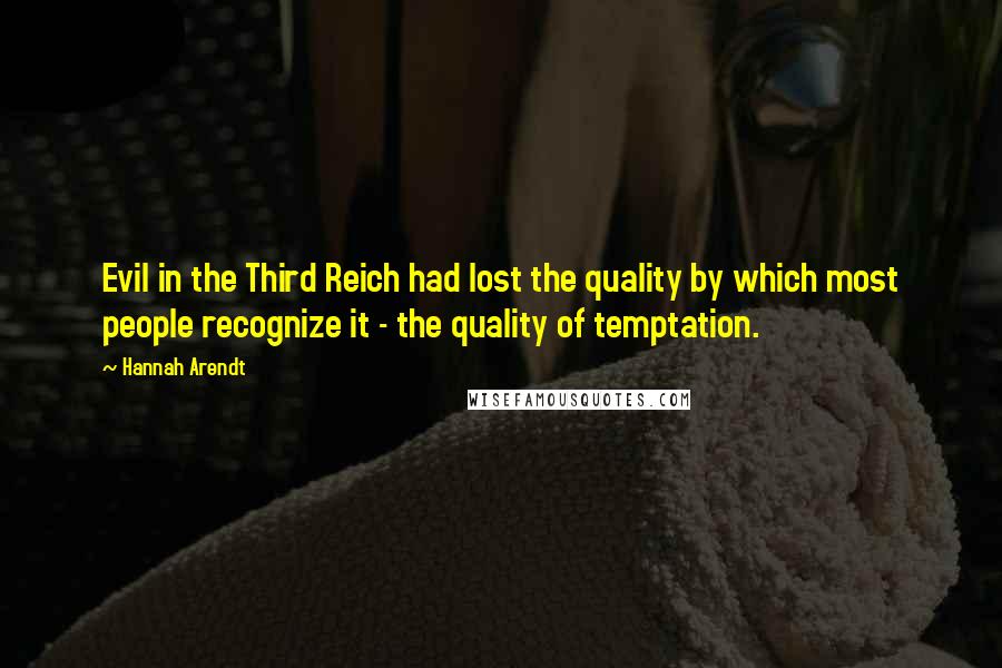 Hannah Arendt Quotes: Evil in the Third Reich had lost the quality by which most people recognize it - the quality of temptation.
