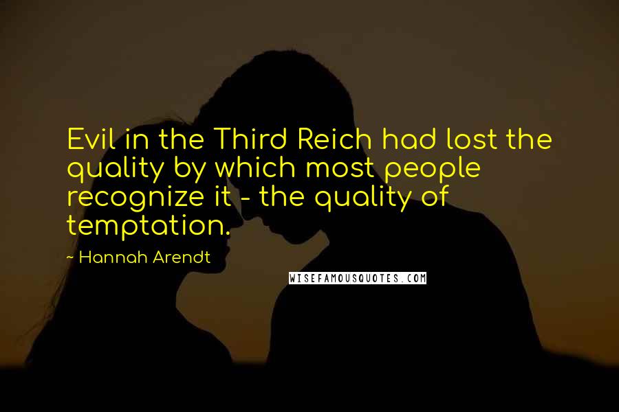 Hannah Arendt Quotes: Evil in the Third Reich had lost the quality by which most people recognize it - the quality of temptation.