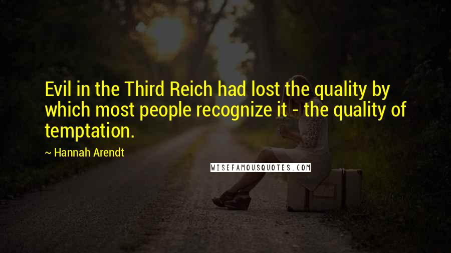 Hannah Arendt Quotes: Evil in the Third Reich had lost the quality by which most people recognize it - the quality of temptation.