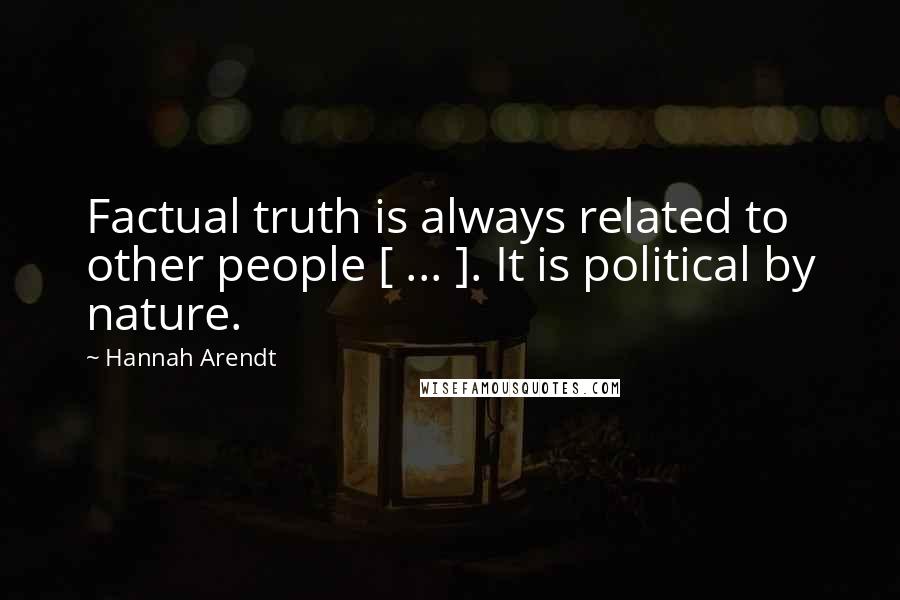 Hannah Arendt Quotes: Factual truth is always related to other people [ ... ]. It is political by nature.