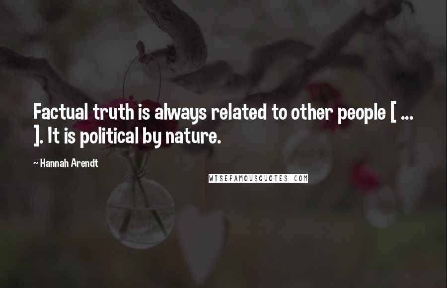 Hannah Arendt Quotes: Factual truth is always related to other people [ ... ]. It is political by nature.