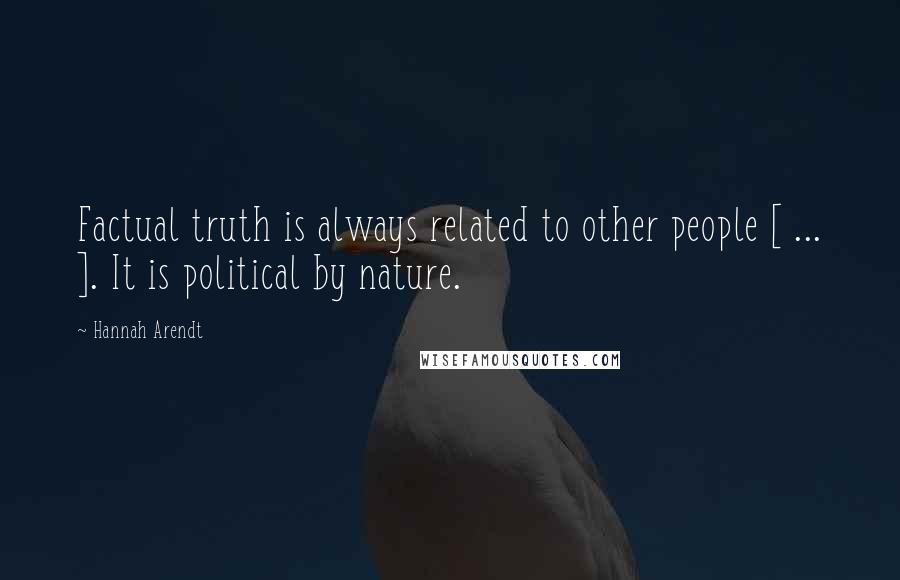 Hannah Arendt Quotes: Factual truth is always related to other people [ ... ]. It is political by nature.