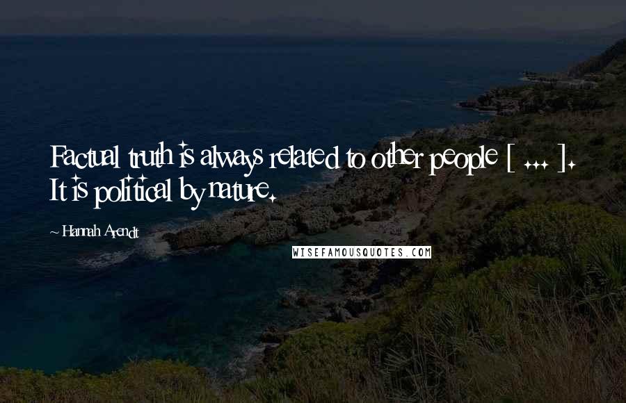 Hannah Arendt Quotes: Factual truth is always related to other people [ ... ]. It is political by nature.