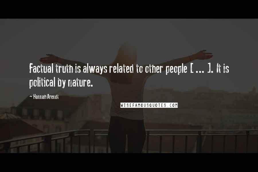 Hannah Arendt Quotes: Factual truth is always related to other people [ ... ]. It is political by nature.