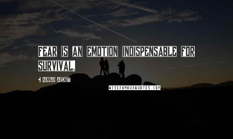 Hannah Arendt Quotes: Fear is an emotion indispensable for survival.