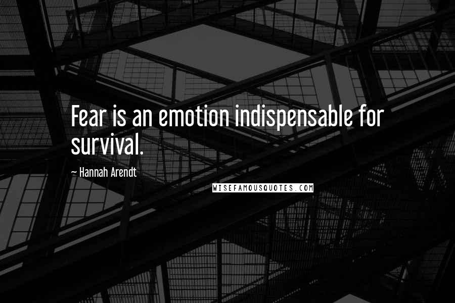 Hannah Arendt Quotes: Fear is an emotion indispensable for survival.