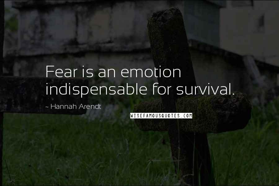 Hannah Arendt Quotes: Fear is an emotion indispensable for survival.