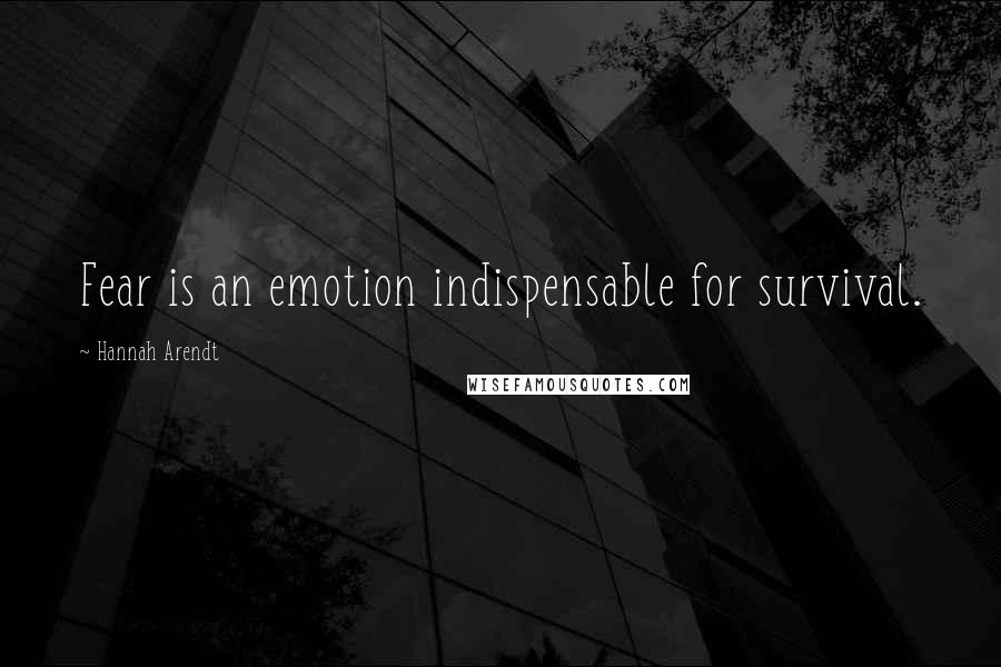 Hannah Arendt Quotes: Fear is an emotion indispensable for survival.