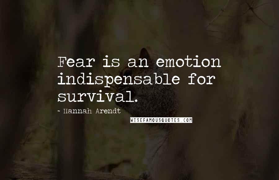 Hannah Arendt Quotes: Fear is an emotion indispensable for survival.