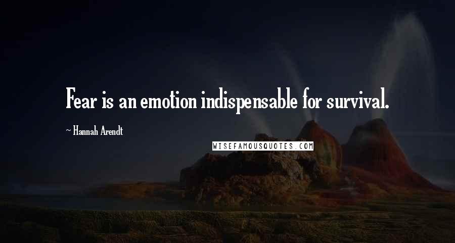 Hannah Arendt Quotes: Fear is an emotion indispensable for survival.