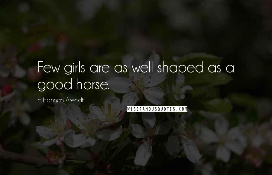 Hannah Arendt Quotes: Few girls are as well shaped as a good horse.