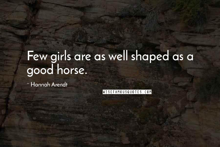 Hannah Arendt Quotes: Few girls are as well shaped as a good horse.