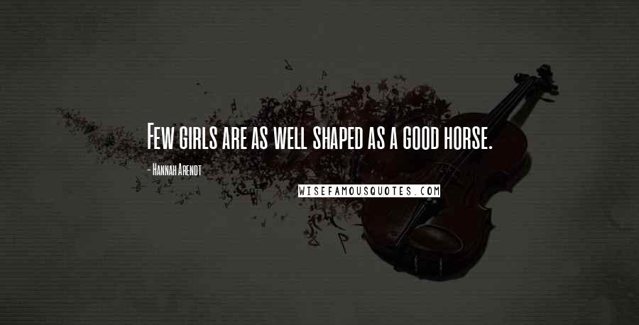 Hannah Arendt Quotes: Few girls are as well shaped as a good horse.