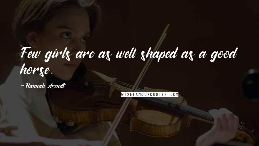 Hannah Arendt Quotes: Few girls are as well shaped as a good horse.