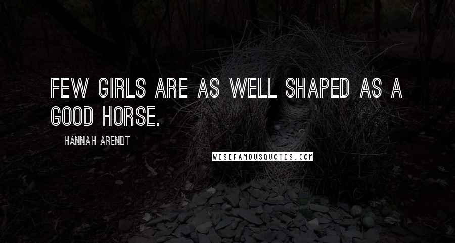 Hannah Arendt Quotes: Few girls are as well shaped as a good horse.
