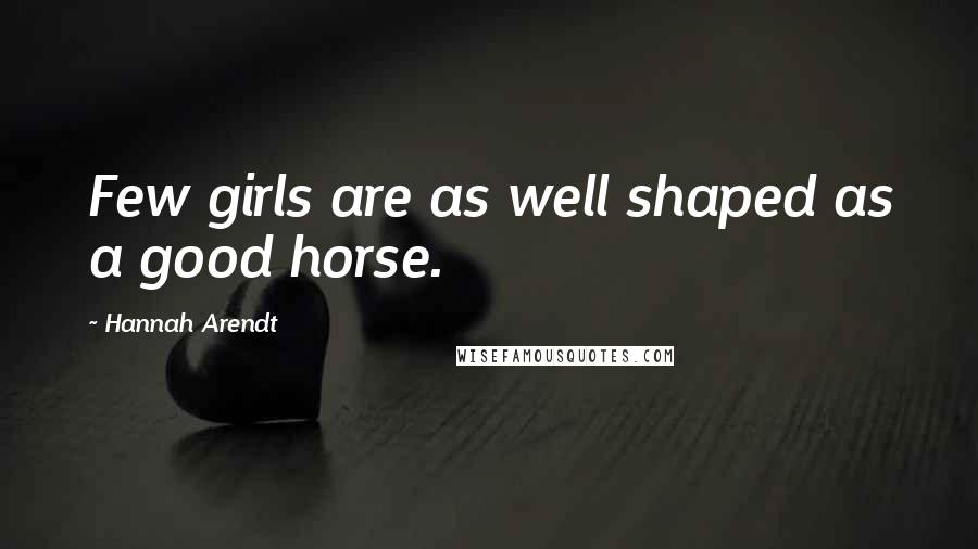 Hannah Arendt Quotes: Few girls are as well shaped as a good horse.