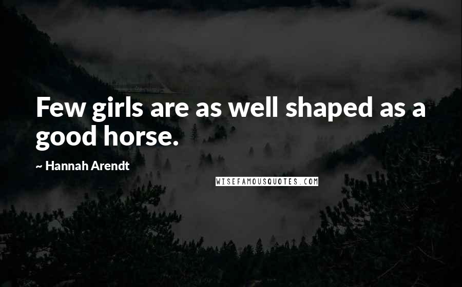 Hannah Arendt Quotes: Few girls are as well shaped as a good horse.