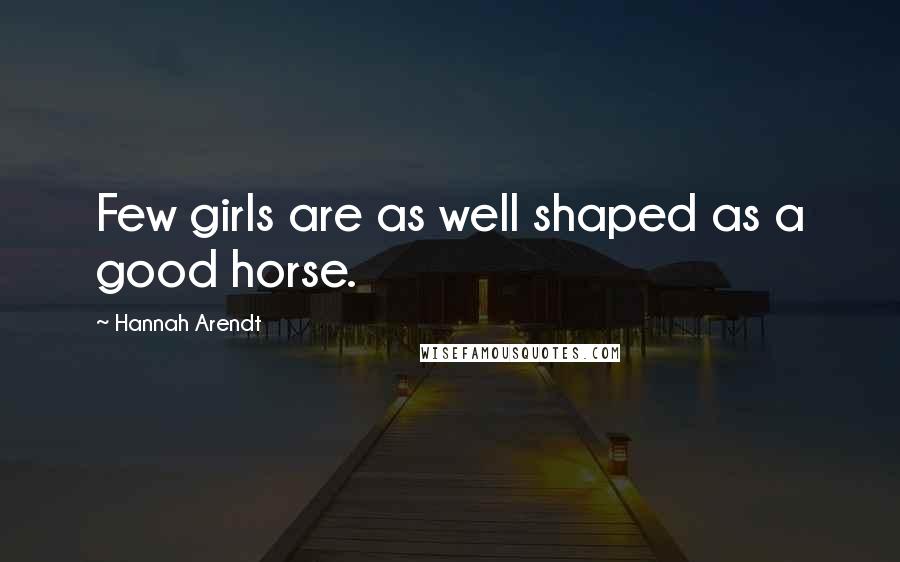 Hannah Arendt Quotes: Few girls are as well shaped as a good horse.