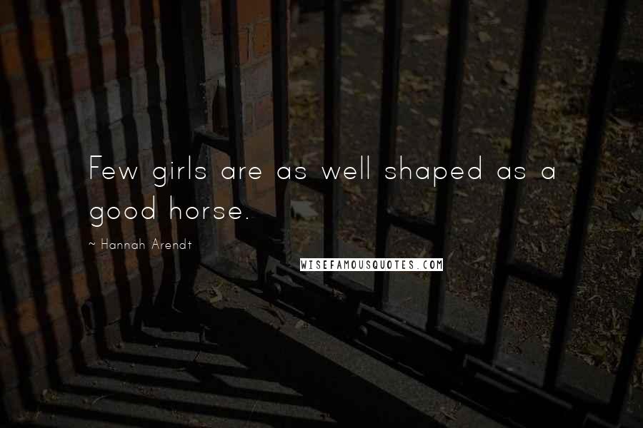 Hannah Arendt Quotes: Few girls are as well shaped as a good horse.