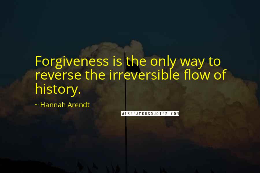 Hannah Arendt Quotes: Forgiveness is the only way to reverse the irreversible flow of history.