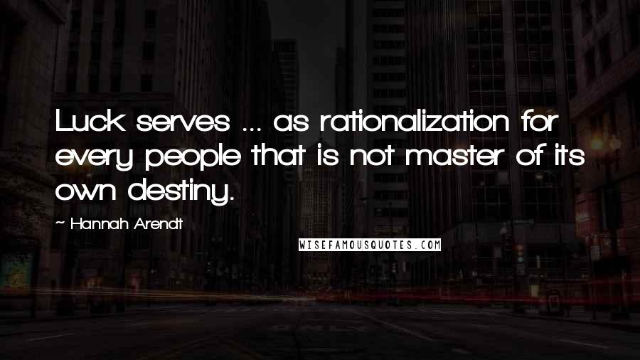 Hannah Arendt Quotes: Luck serves ... as rationalization for every people that is not master of its own destiny.