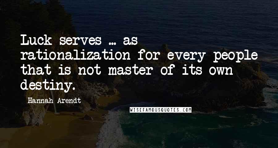 Hannah Arendt Quotes: Luck serves ... as rationalization for every people that is not master of its own destiny.